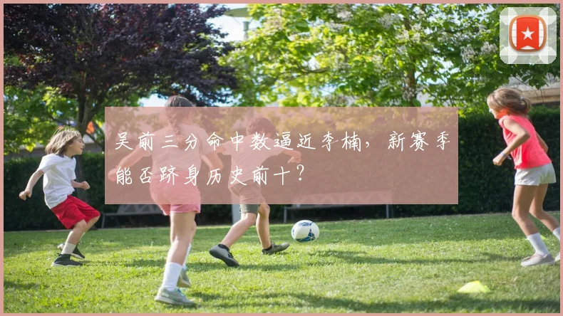 吴前三分命中数逼近李楠，新赛季能否跻身历史前十？